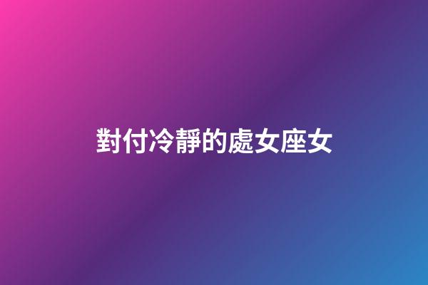 對付冷靜的處女座女