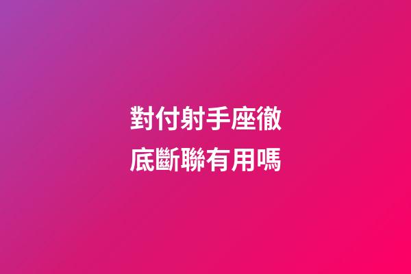 對付射手座徹底斷聯有用嗎-第1張-星座運勢-玄機派