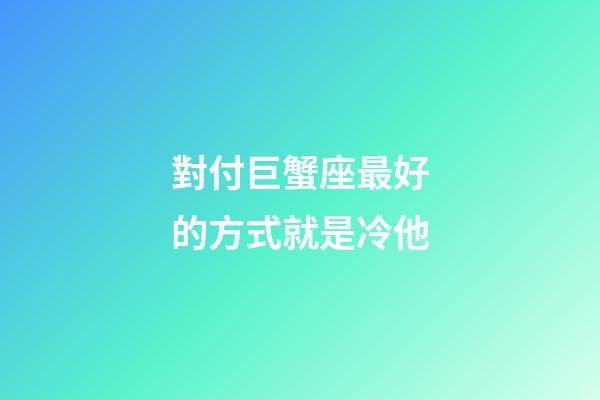 對付巨蟹座最好的方式就是冷他-第1張-星座運勢-玄機派