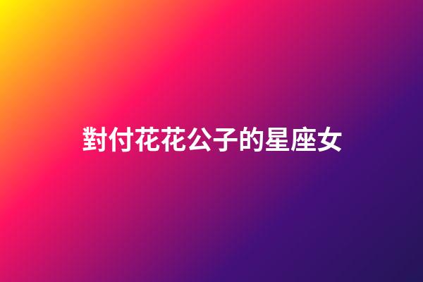 對付花花公子的星座女-第1張-星座運勢-玄機派