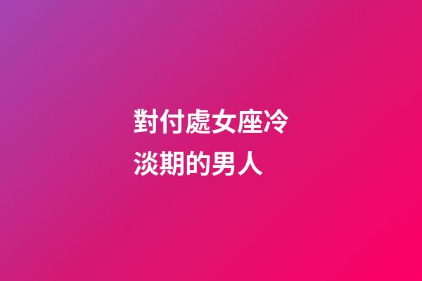 對付處女座冷淡期的男人-第1張-星座運勢-玄機派