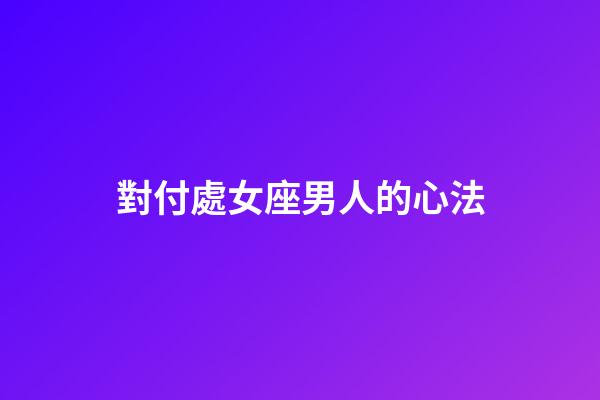 對付處女座男人的心法-第1張-星座運勢-玄機派