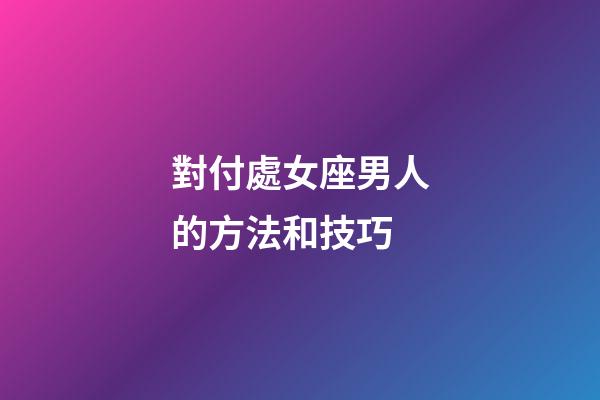 對付處女座男人的方法和技巧-第1張-星座運勢-玄機派