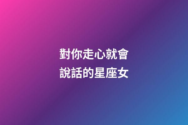 對你走心就會說話的星座女-第1張-星座運勢-玄機派