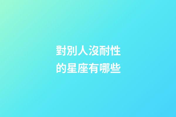對別人沒耐性的星座有哪些-第1張-星座運勢-玄機派