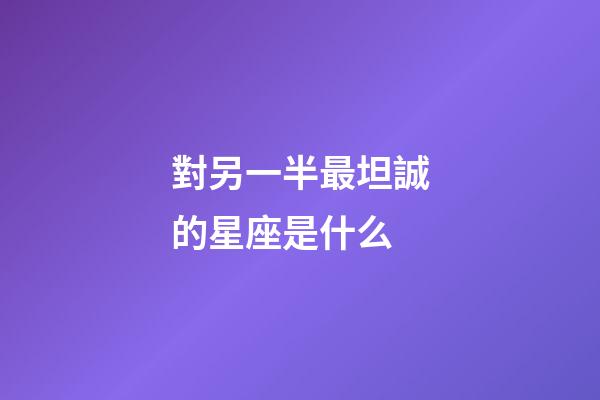 對另一半最坦誠的星座是什么-第1張-星座運勢-玄機派