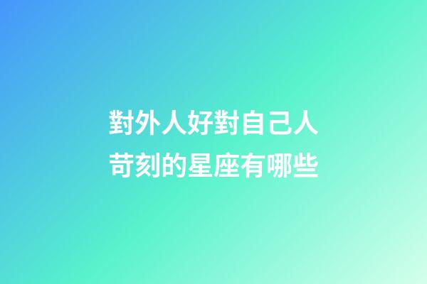 對外人好對自己人苛刻的星座有哪些-第1張-星座運勢-玄機派