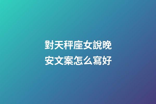 對天秤座女說晚安文案怎么寫好-第1張-星座運勢-玄機派