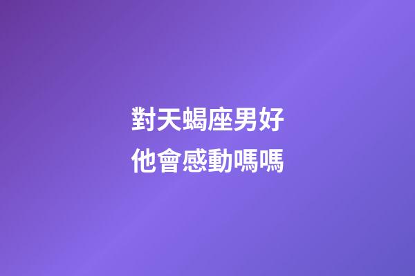 對天蝎座男好他會感動嗎嗎-第1張-星座運(yùn)勢-玄機(jī)派