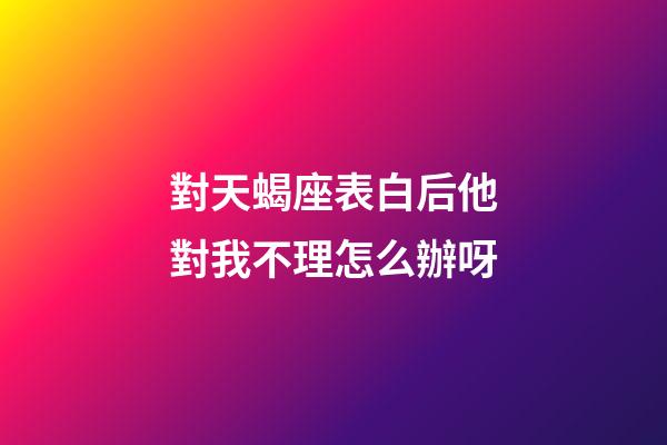 對天蝎座表白后他對我不理怎么辦呀-第1張-星座運勢-玄機派