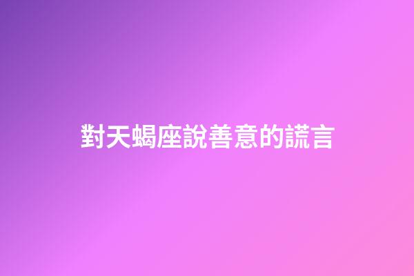 對天蝎座說善意的謊言-第1張-星座運勢-玄機派