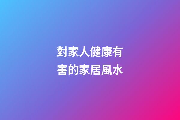 對家人健康有害的家居風水