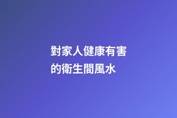 對家人健康有害的衛生間風水