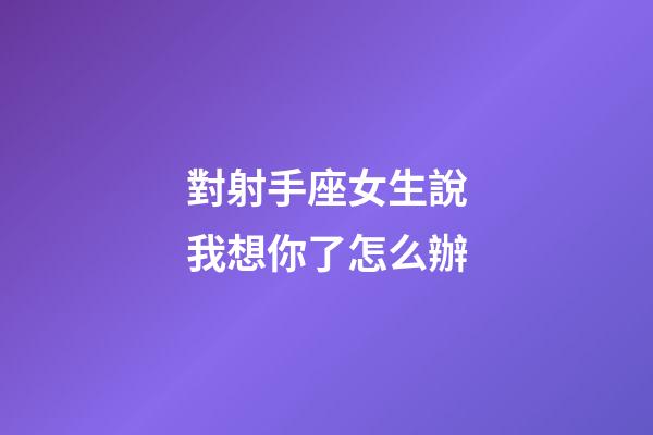 對射手座女生說我想你了怎么辦-第1張-星座運勢-玄機派
