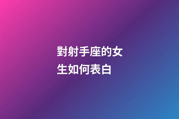 對射手座的女生如何表白-第1張-星座運勢-玄機派