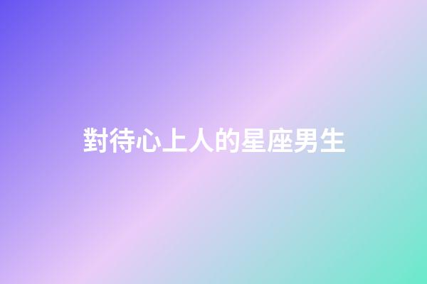 對待心上人的星座男生