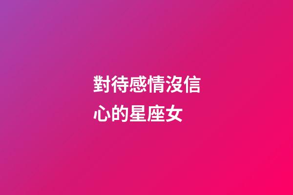 對待感情沒信心的星座女-第1張-星座運勢-玄機派