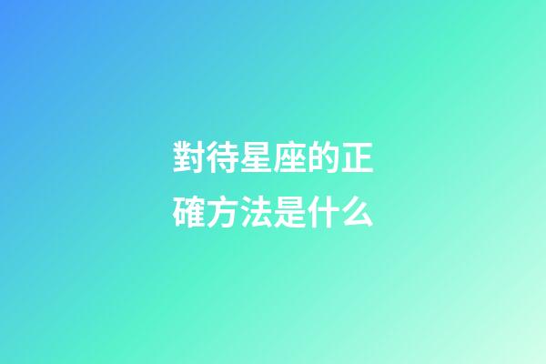 對待星座的正確方法是什么