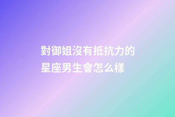 對御姐沒有抵抗力的星座男生會怎么樣-第1張-星座運勢-玄機派