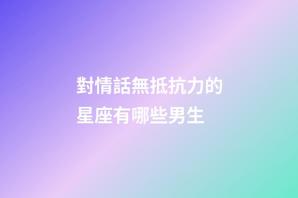 對情話無抵抗力的星座有哪些男生-第1張-星座運勢-玄機派