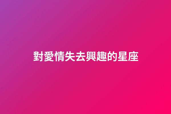 對愛情失去興趣的星座-第1張-星座運勢-玄機派