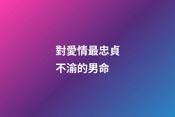 對愛情最忠貞不渝的男命