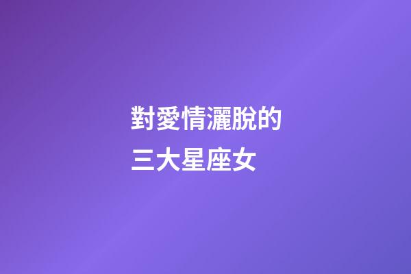 對愛情灑脫的三大星座女-第1張-星座運勢-玄機派