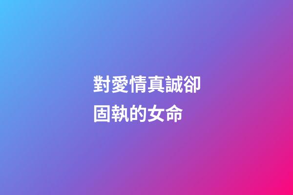 對愛情真誠卻固執的女命