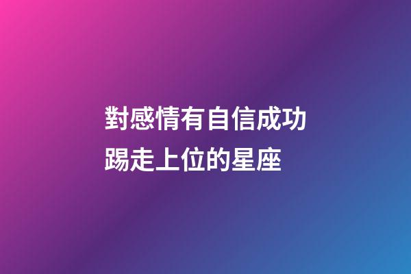 對感情有自信成功踢走上位的星座-第1張-星座運勢-玄機派