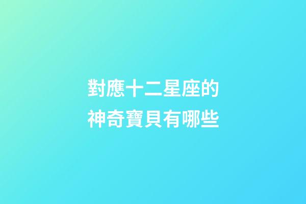 對應十二星座的神奇寶貝有哪些-第1張-星座運勢-玄機派