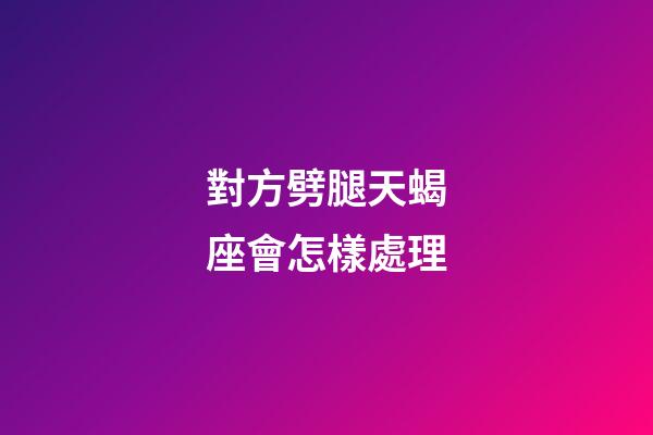 對方劈腿天蝎座會怎樣處理-第1張-星座運勢-玄機派