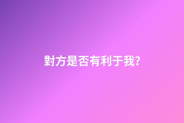 對方是否有利于我？