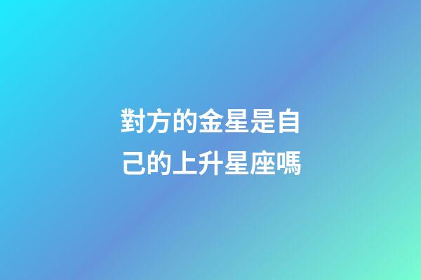 對方的金星是自己的上升星座嗎-第1張-星座運勢-玄機派