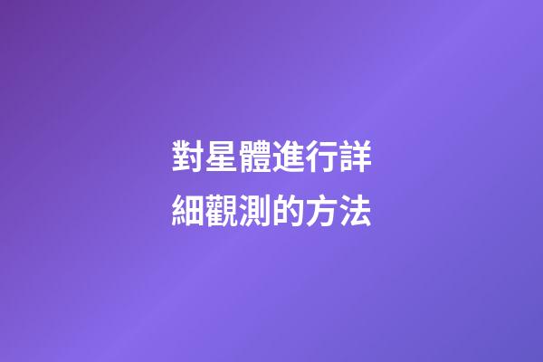 對星體進行詳細觀測的方法-第1張-星座運勢-玄機派