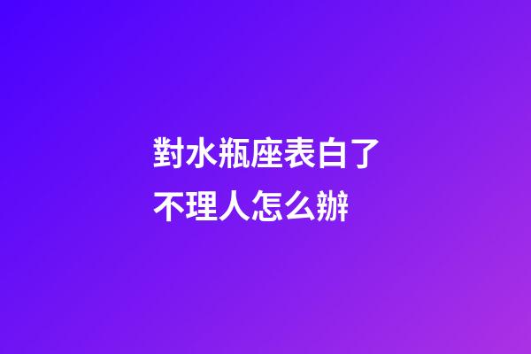 對水瓶座表白了不理人怎么辦-第1張-星座運勢-玄機派