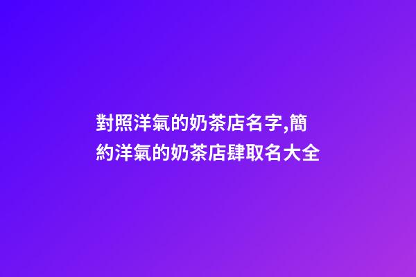 對照洋氣的奶茶店名字,簡約洋氣的奶茶店肆取名大全-第1張-店鋪起名-玄機派