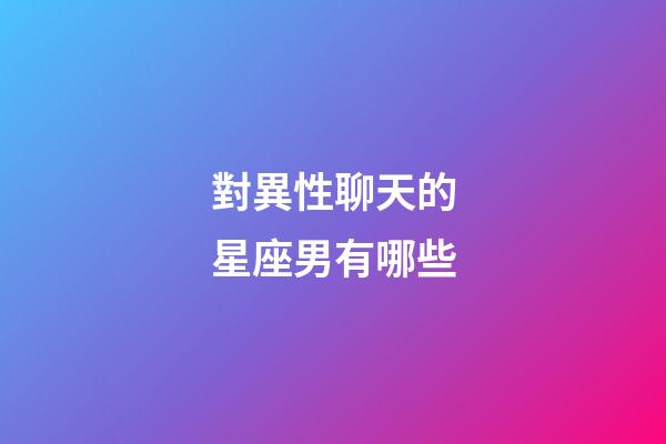 對異性聊天的星座男有哪些-第1張-星座運勢-玄機派
