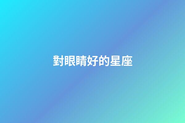 對眼睛好的星座-第1張-星座運勢-玄機派