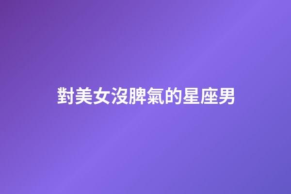對美女沒脾氣的星座男-第1張-星座運勢-玄機派