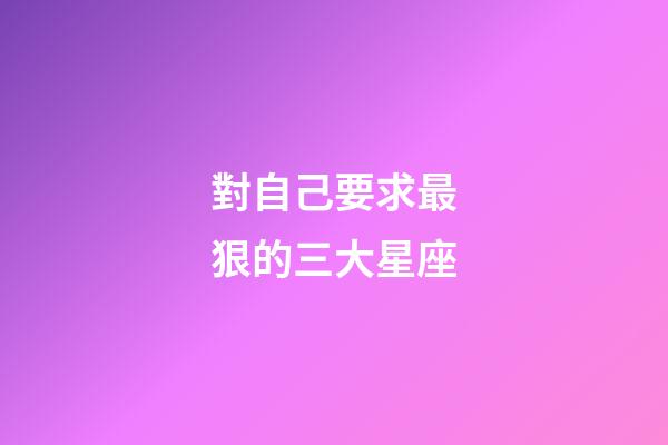 對自己要求最狠的三大星座-第1張-星座運勢-玄機派