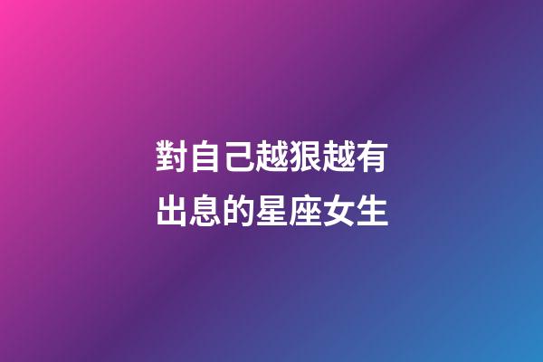 對自己越狠越有出息的星座女生-第1張-星座運勢-玄機派