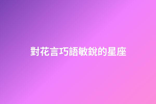 對花言巧語敏銳的星座