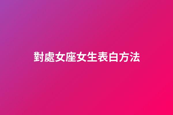 對處女座女生表白方法-第1張-星座運勢-玄機派