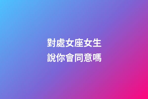 對處女座女生說你會同意嗎-第1張-星座運勢-玄機派