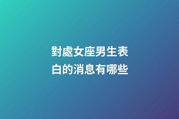對處女座男生表白的消息有哪些-第1張-星座運勢-玄機派