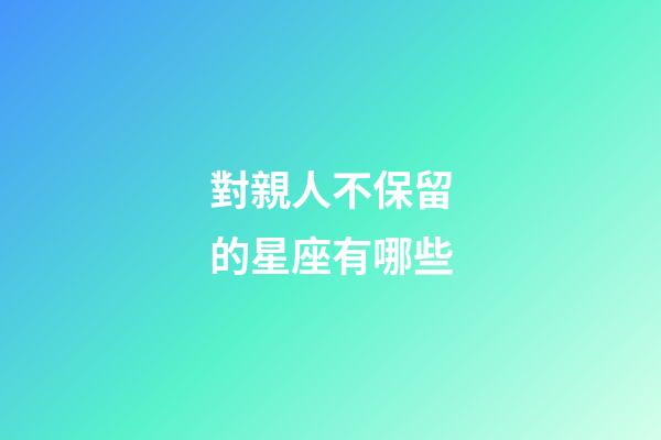 對親人不保留的星座有哪些-第1張-星座運勢-玄機派