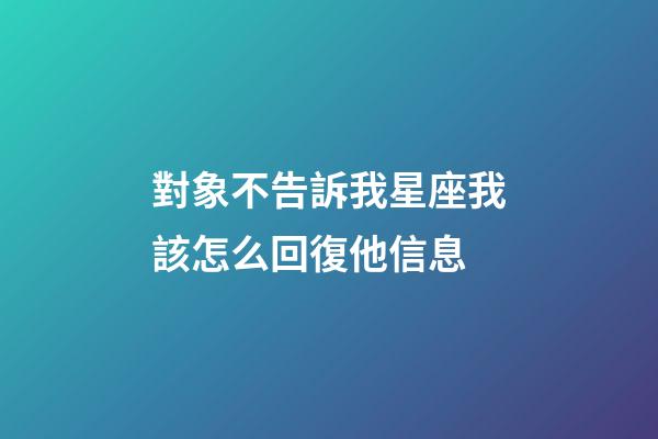 對象不告訴我星座我該怎么回復他信息-第1張-星座運勢-玄機派