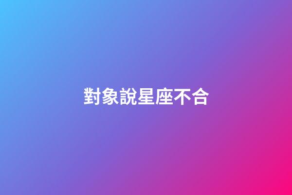 對象說星座不合-第1張-星座運勢-玄機派