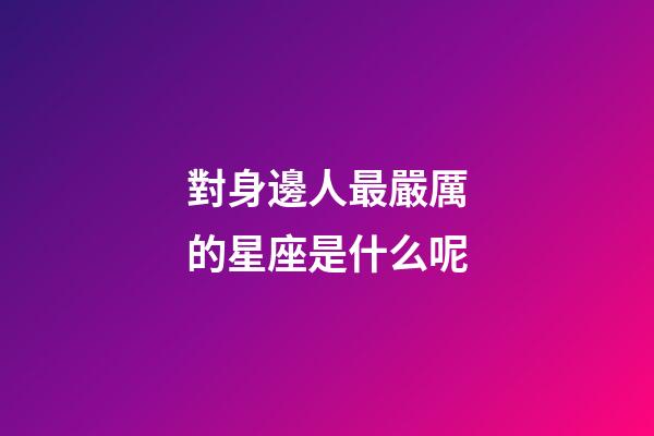 對身邊人最嚴厲的星座是什么呢-第1張-星座運勢-玄機派