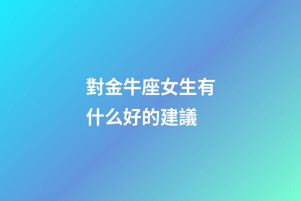 對金牛座女生有什么好的建議-第1張-星座運勢-玄機派